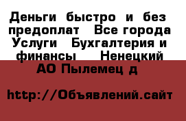 Деньги  быстро  и  без  предоплат - Все города Услуги » Бухгалтерия и финансы   . Ненецкий АО,Пылемец д.